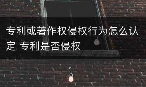 专利或著作权侵权行为怎么认定 专利是否侵权