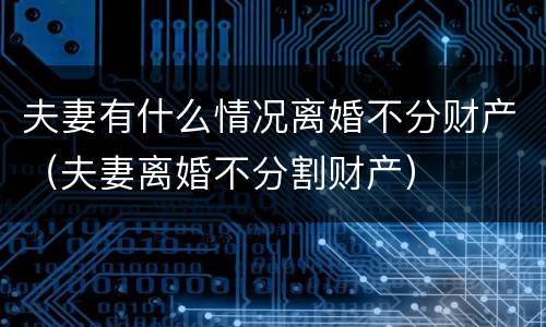 夫妻有什么情况离婚不分财产（夫妻离婚不分割财产）