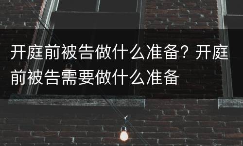 开庭前被告做什么准备? 开庭前被告需要做什么准备