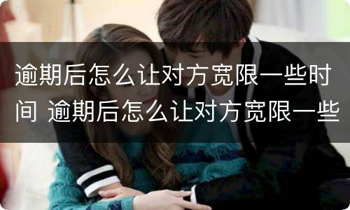 逾期后怎么让对方宽限一些时间 逾期后怎么让对方宽限一些时间还钱