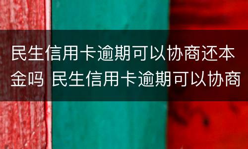 民生信用卡逾期可以协商还本金吗 民生信用卡逾期可以协商还本金吗怎么还