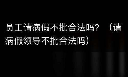 员工请病假不批合法吗？（请病假领导不批合法吗）