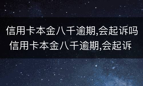 信用卡本金八千逾期,会起诉吗 信用卡本金八千逾期,会起诉吗