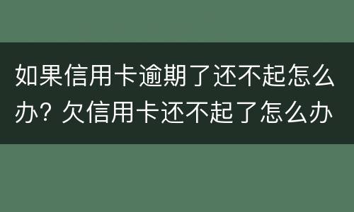 如果信用卡逾期了还不起怎么办? 欠信用卡还不起了怎么办