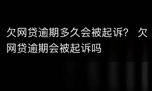 欠网贷逾期多久会被起诉？ 欠网贷逾期会被起诉吗