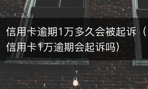 信用卡逾期1万多久会被起诉（信用卡1万逾期会起诉吗）