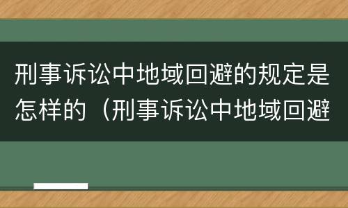 刑事诉讼中地域回避的规定是怎样的（刑事诉讼中地域回避的规定是怎样的法律）