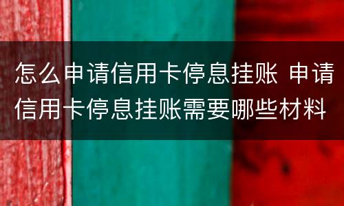 怎么申请信用卡停息挂账 申请信用卡停息挂账需要哪些材料