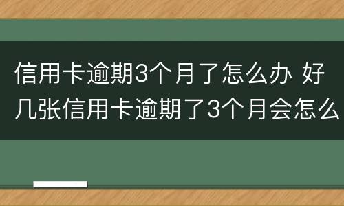 信用卡逾期3个月了怎么办 好几张信用卡逾期了3个月会怎么样