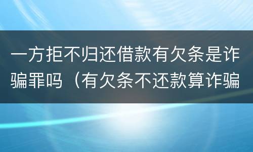 一方拒不归还借款有欠条是诈骗罪吗（有欠条不还款算诈骗吗）