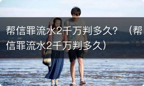 帮信罪流水2千万判多久？（帮信罪流水2千万判多久）