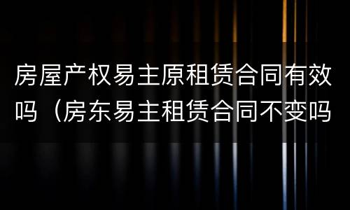 房屋产权易主原租赁合同有效吗（房东易主租赁合同不变吗）