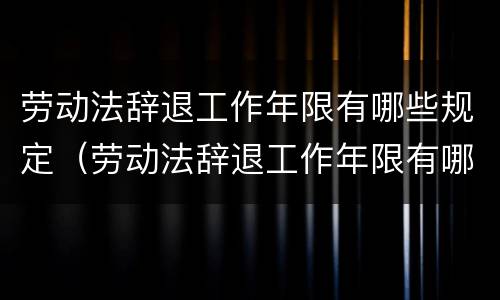 劳动法辞退工作年限有哪些规定（劳动法辞退工作年限有哪些规定要求）
