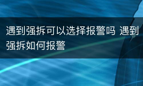 遇到强拆可以选择报警吗 遇到强拆如何报警