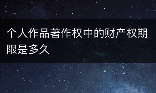 个人作品著作权中的财产权期限是多久
