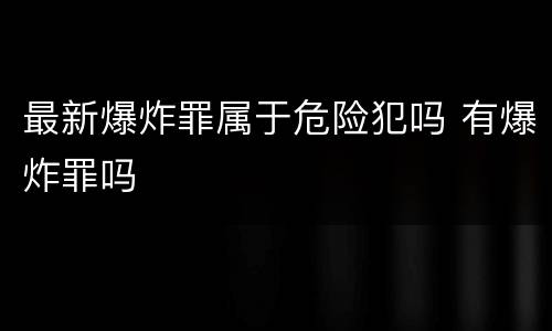 最新爆炸罪属于危险犯吗 有爆炸罪吗