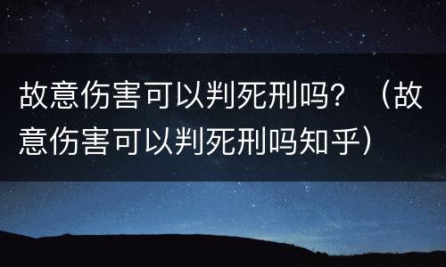 故意伤害可以判死刑吗？（故意伤害可以判死刑吗知乎）