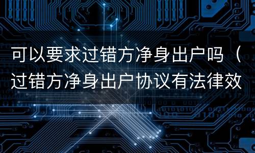可以要求过错方净身出户吗（过错方净身出户协议有法律效力吗）