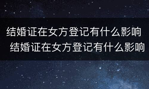 结婚证在女方登记有什么影响 结婚证在女方登记有什么影响嘛