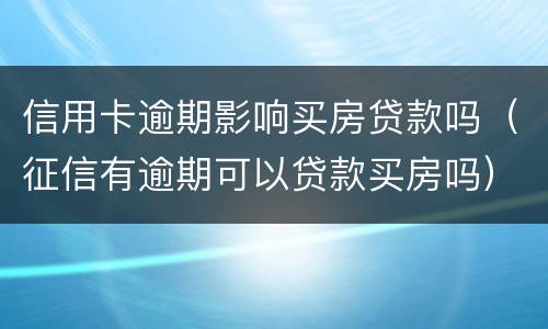 信用卡逾期影响买房贷款吗（征信有逾期可以贷款买房吗）
