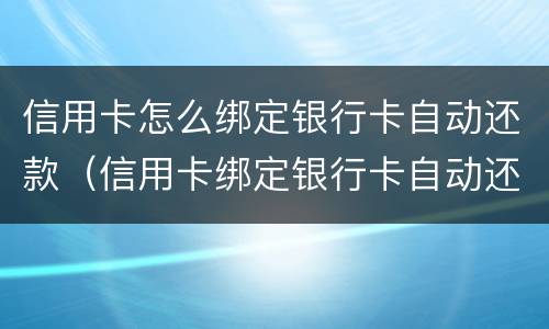 信用卡怎么绑定银行卡自动还款（信用卡绑定银行卡自动还款怎么取消）