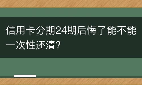 信用卡分期24期后悔了能不能一次性还清?