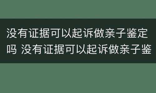 没有证据可以起诉做亲子鉴定吗 没有证据可以起诉做亲子鉴定吗有效吗