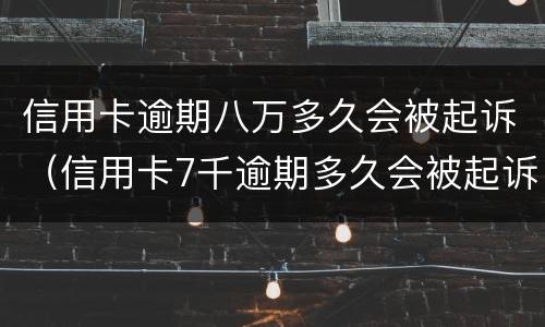 信用卡逾期八万多久会被起诉（信用卡7千逾期多久会被起诉）