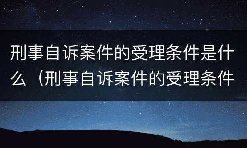 刑事自诉案件的受理条件是什么（刑事自诉案件的受理条件是什么意思）