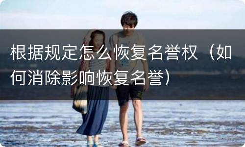 根据规定怎么恢复名誉权（如何消除影响恢复名誉）