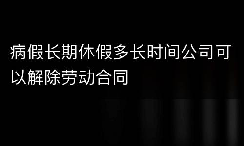 病假长期休假多长时间公司可以解除劳动合同