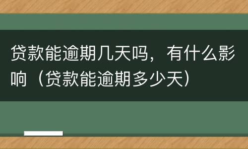 贷款能逾期几天吗，有什么影响（贷款能逾期多少天）