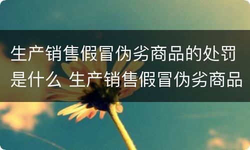 生产销售假冒伪劣商品的处罚是什么 生产销售假冒伪劣商品的处罚是什么标准