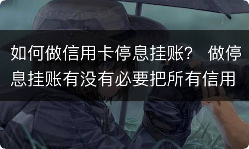 如何做信用卡停息挂账？ 做停息挂账有没有必要把所有信用卡都做了