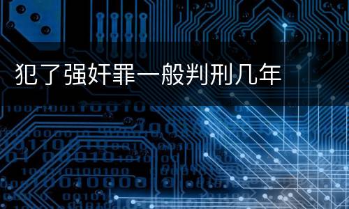 犯了强奸罪一般判刑几年