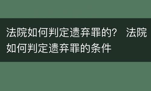 法院如何判定遗弃罪的？ 法院如何判定遗弃罪的条件