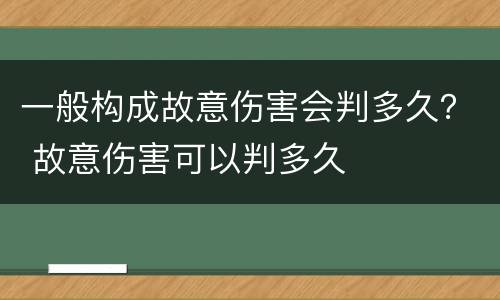 一般构成故意伤害会判多久？ 故意伤害可以判多久