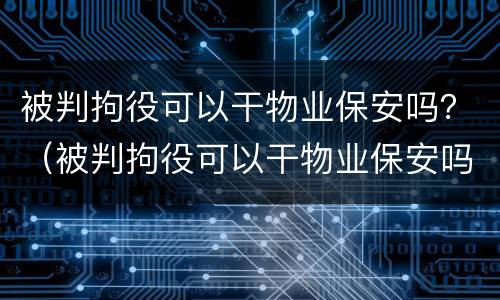 被判拘役可以干物业保安吗？（被判拘役可以干物业保安吗工作）