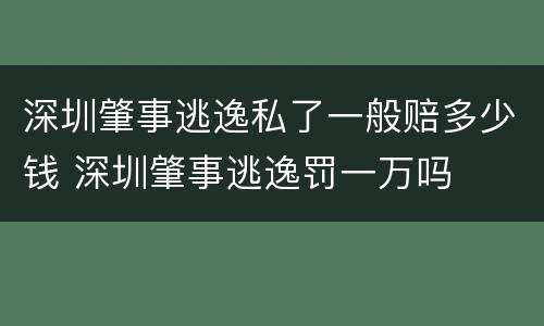 深圳肇事逃逸私了一般赔多少钱 深圳肇事逃逸罚一万吗