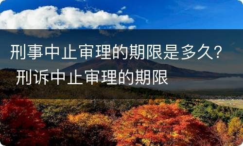 刑事中止审理的期限是多久？ 刑诉中止审理的期限
