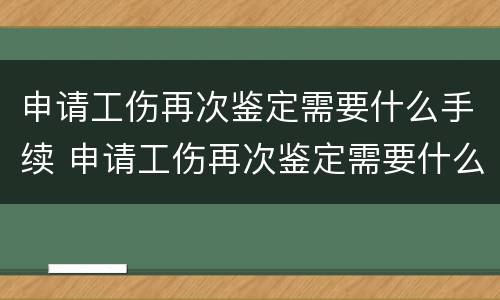 申请工伤再次鉴定需要什么手续 申请工伤再次鉴定需要什么手续和材料