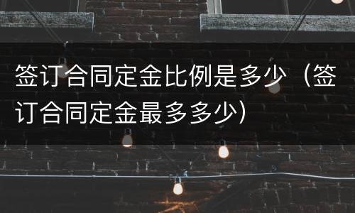 签订合同定金比例是多少（签订合同定金最多多少）