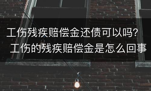 工伤残疾赔偿金还债可以吗？ 工伤的残疾赔偿金是怎么回事