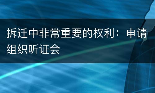 拆迁中非常重要的权利：申请组织听证会