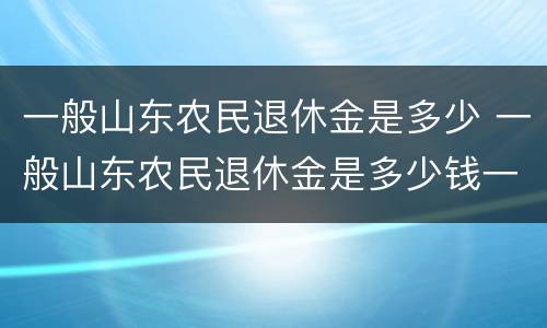 一般山东农民退休金是多少 一般山东农民退休金是多少钱一个月