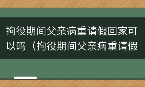 拘役期间父亲病重请假回家可以吗（拘役期间父亲病重请假回家可以吗知乎）