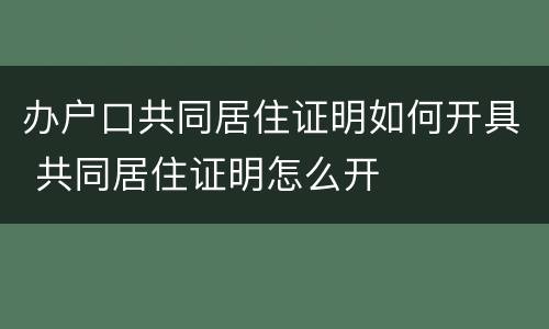 办户口共同居住证明如何开具 共同居住证明怎么开