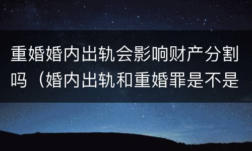 重婚婚内岀轨会影响财产分割吗（婚内出轨和重婚罪是不是一个意思呀）