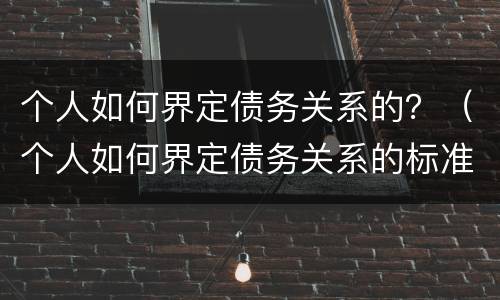 个人如何界定债务关系的？（个人如何界定债务关系的标准）