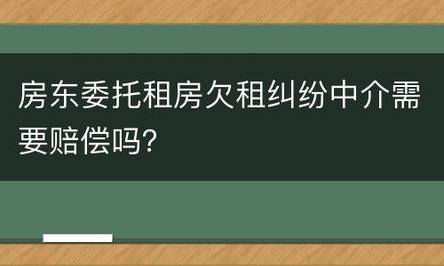 房东委托租房欠租纠纷中介需要赔偿吗？